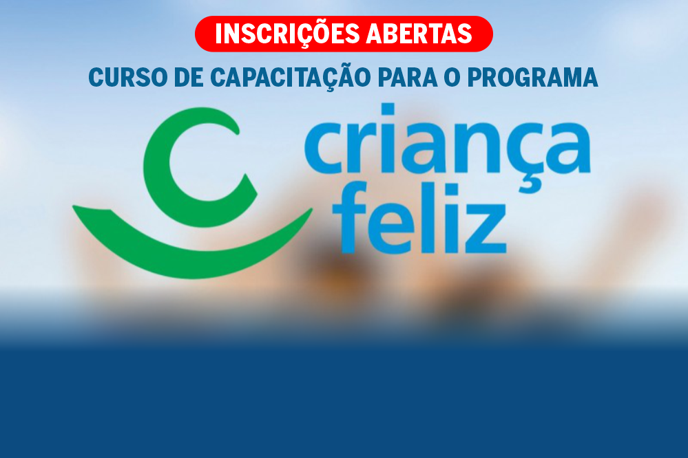 SECRETARIA DE ASSISTÊNCIA SOCIAL COMUNICA A OFERTA DE CURSO DE CAPACITAÇÃO DE ACORDO COM AS DIRETRIZES PROPOSTAS PELA COORDENAÇÃO NACIONAL DO PROGRAMA CRIANÇA FELIZ